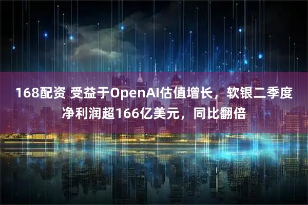 168配资 受益于OpenAI估值增长，软银二季度净利润超166亿美元，同比翻倍
